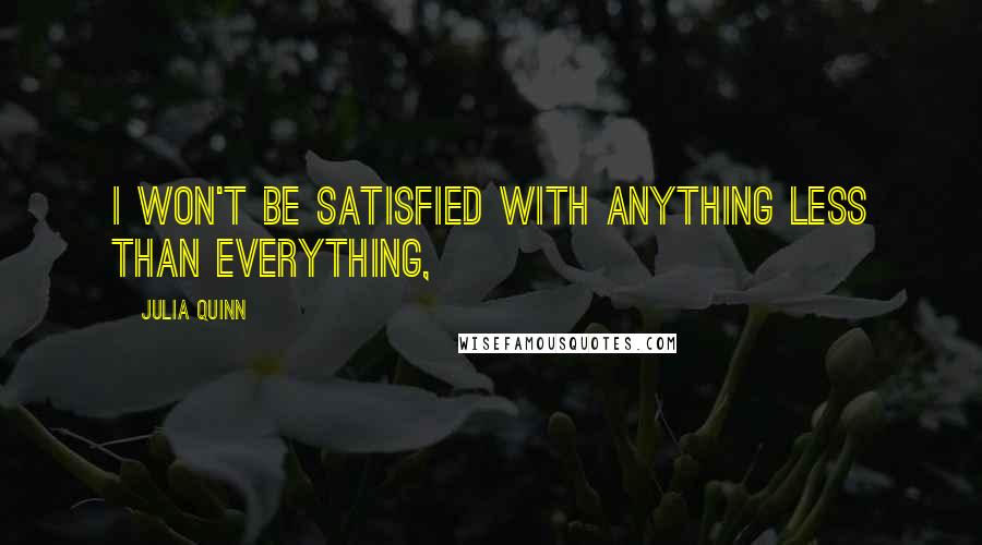 Julia Quinn Quotes: I won't be satisfied with anything less than everything,