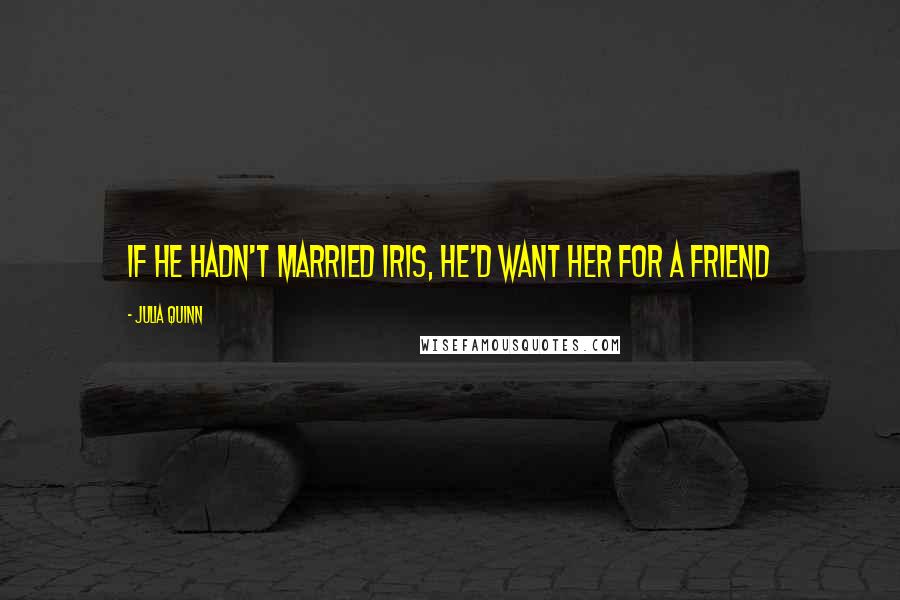 Julia Quinn Quotes: If he hadn't married Iris, he'd want her for a friend