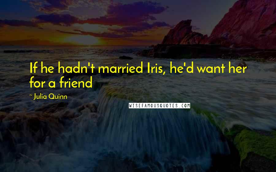 Julia Quinn Quotes: If he hadn't married Iris, he'd want her for a friend