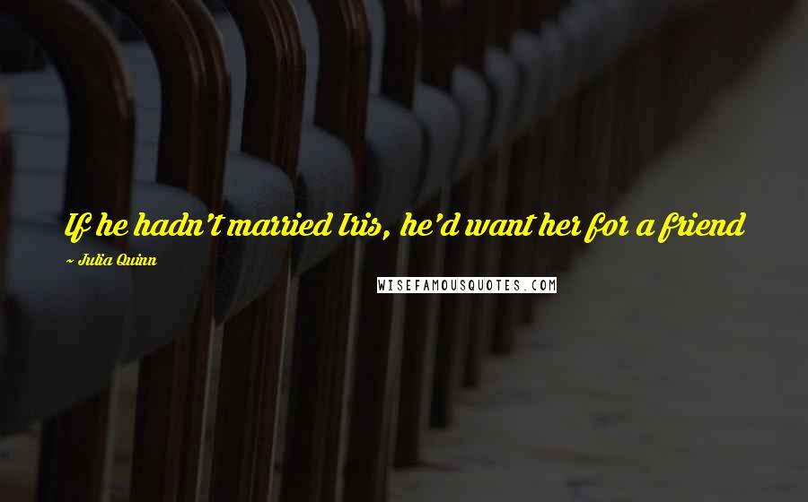 Julia Quinn Quotes: If he hadn't married Iris, he'd want her for a friend