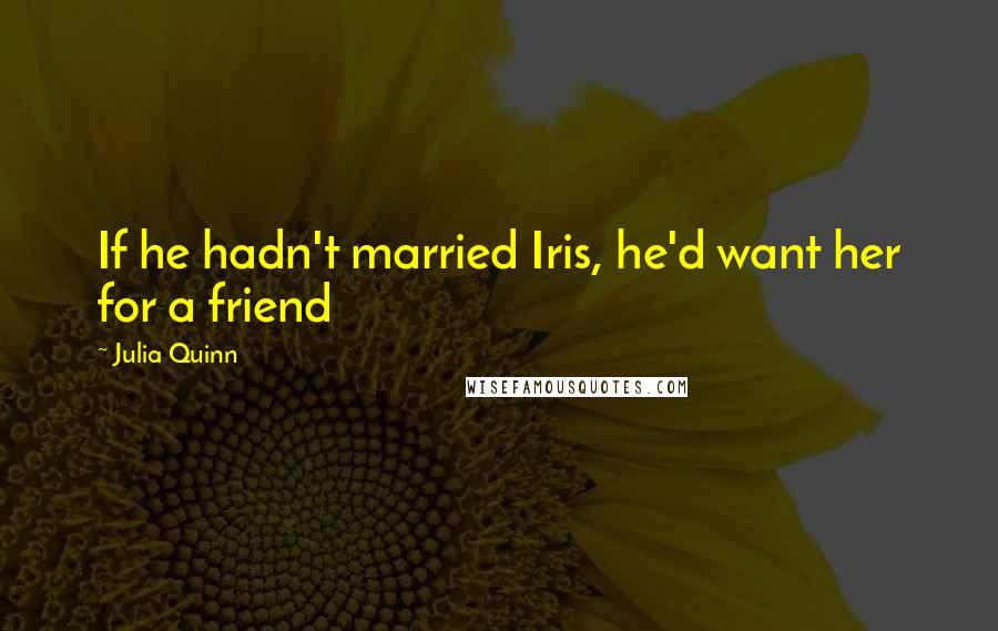Julia Quinn Quotes: If he hadn't married Iris, he'd want her for a friend
