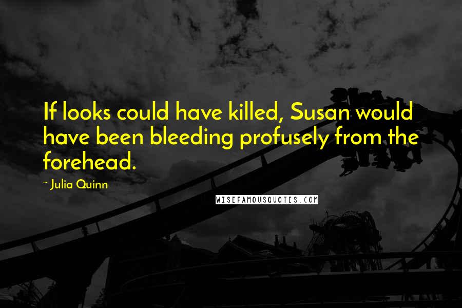 Julia Quinn Quotes: If looks could have killed, Susan would have been bleeding profusely from the forehead.