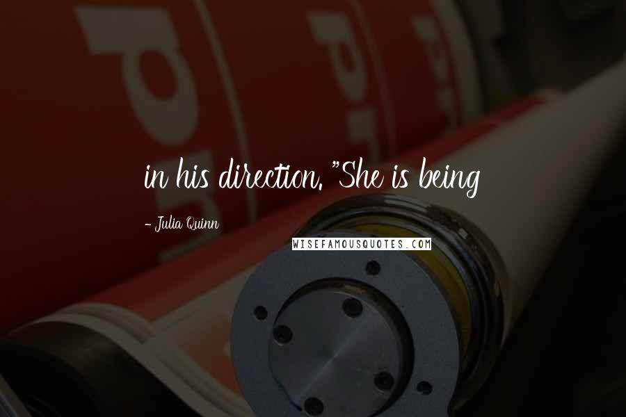 Julia Quinn Quotes: in his direction. "She is being
