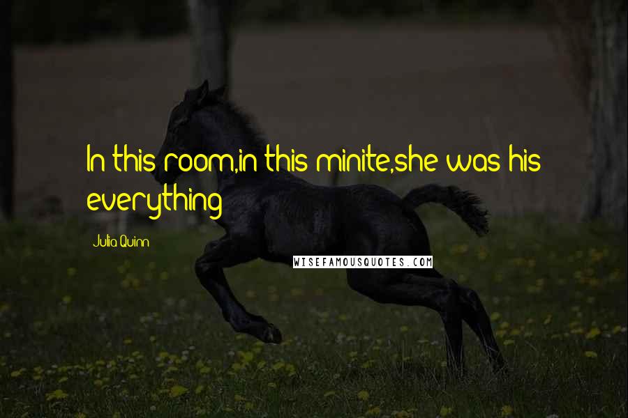 Julia Quinn Quotes: In this room,in this minite,she was his everything