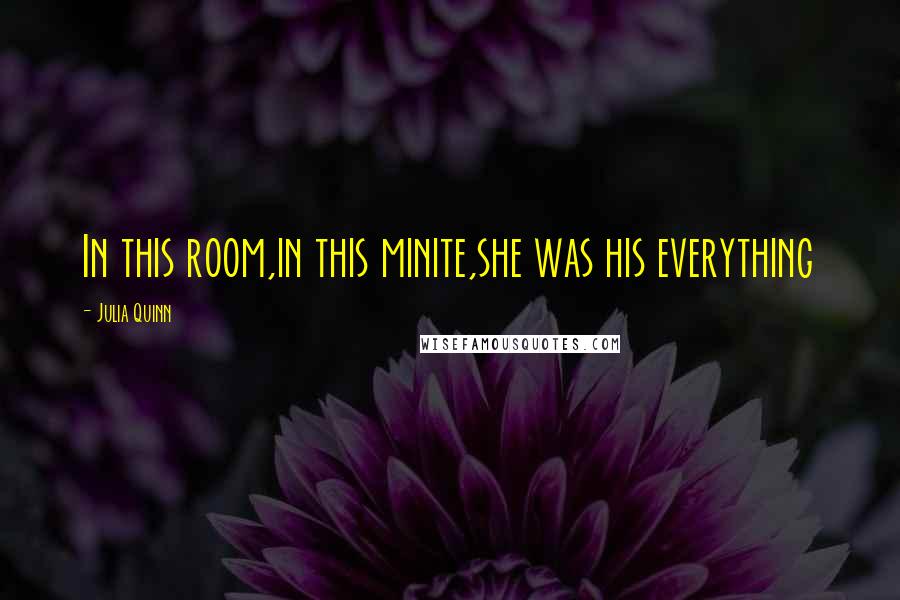 Julia Quinn Quotes: In this room,in this minite,she was his everything