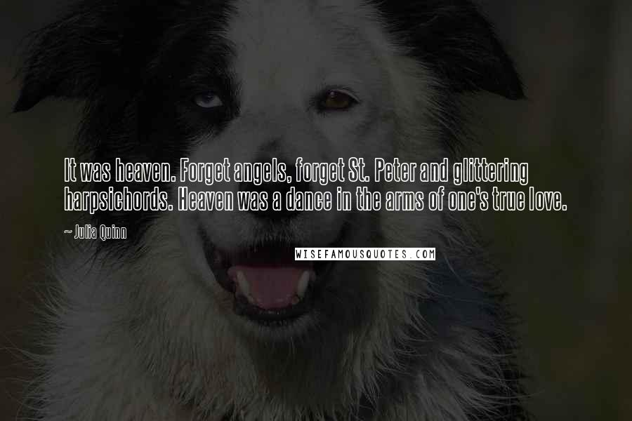 Julia Quinn Quotes: It was heaven. Forget angels, forget St. Peter and glittering harpsichords. Heaven was a dance in the arms of one's true love.