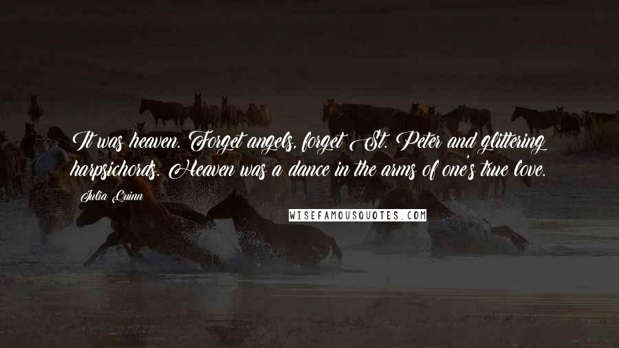 Julia Quinn Quotes: It was heaven. Forget angels, forget St. Peter and glittering harpsichords. Heaven was a dance in the arms of one's true love.