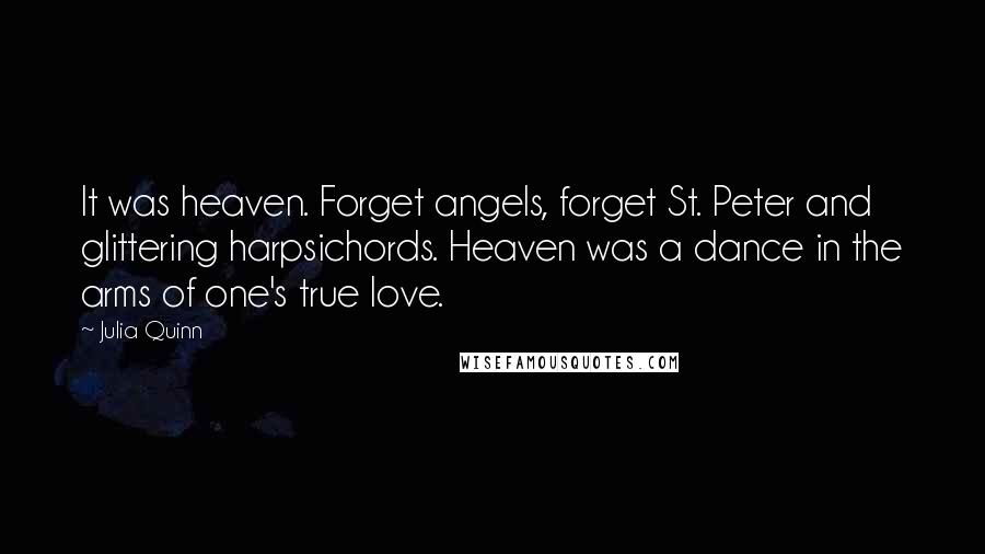 Julia Quinn Quotes: It was heaven. Forget angels, forget St. Peter and glittering harpsichords. Heaven was a dance in the arms of one's true love.