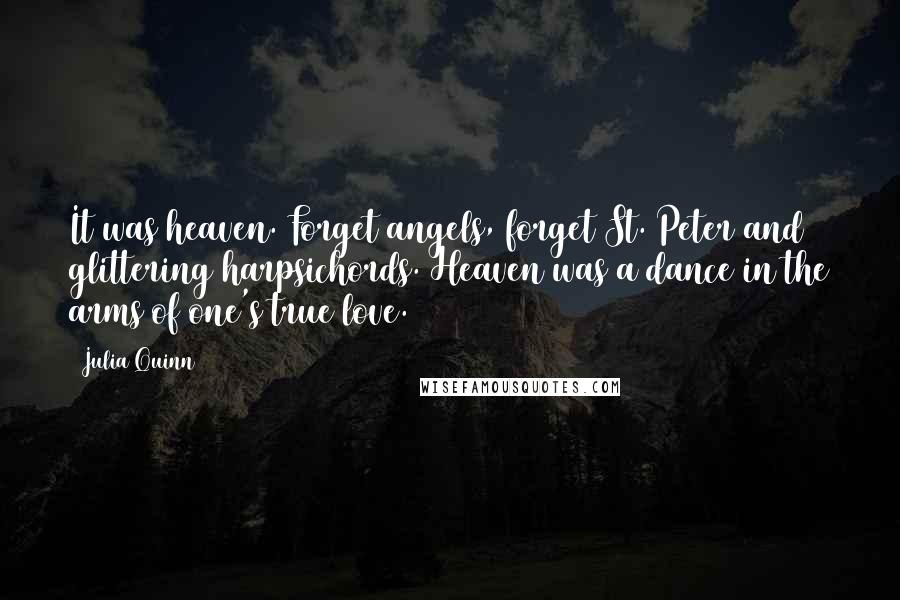 Julia Quinn Quotes: It was heaven. Forget angels, forget St. Peter and glittering harpsichords. Heaven was a dance in the arms of one's true love.