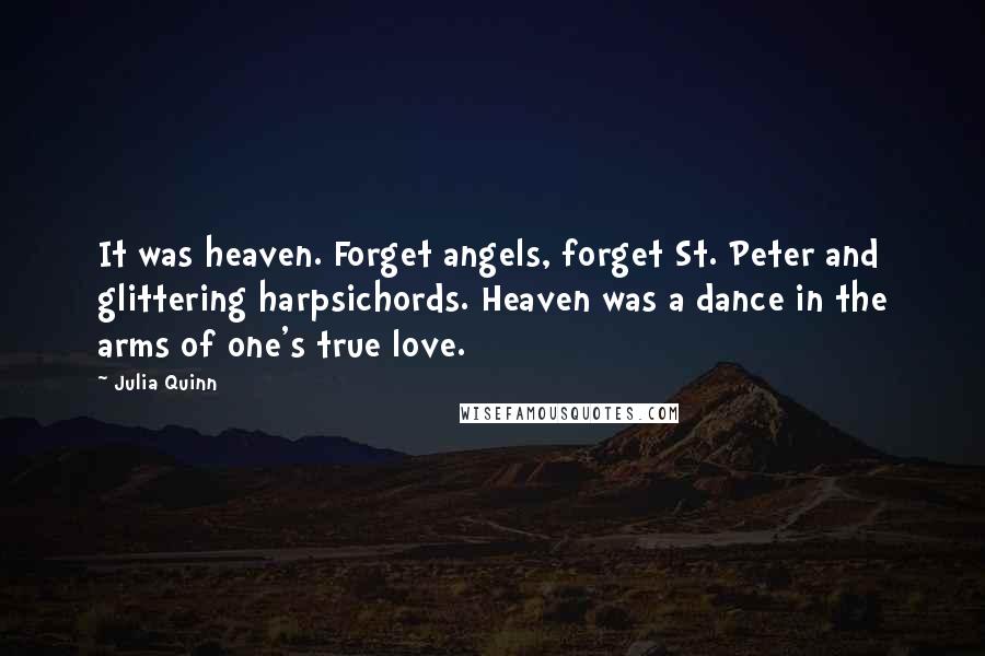 Julia Quinn Quotes: It was heaven. Forget angels, forget St. Peter and glittering harpsichords. Heaven was a dance in the arms of one's true love.