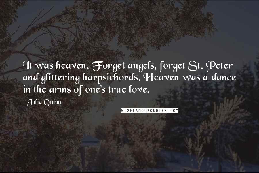 Julia Quinn Quotes: It was heaven. Forget angels, forget St. Peter and glittering harpsichords. Heaven was a dance in the arms of one's true love.