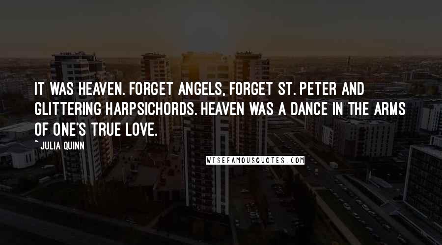 Julia Quinn Quotes: It was heaven. Forget angels, forget St. Peter and glittering harpsichords. Heaven was a dance in the arms of one's true love.