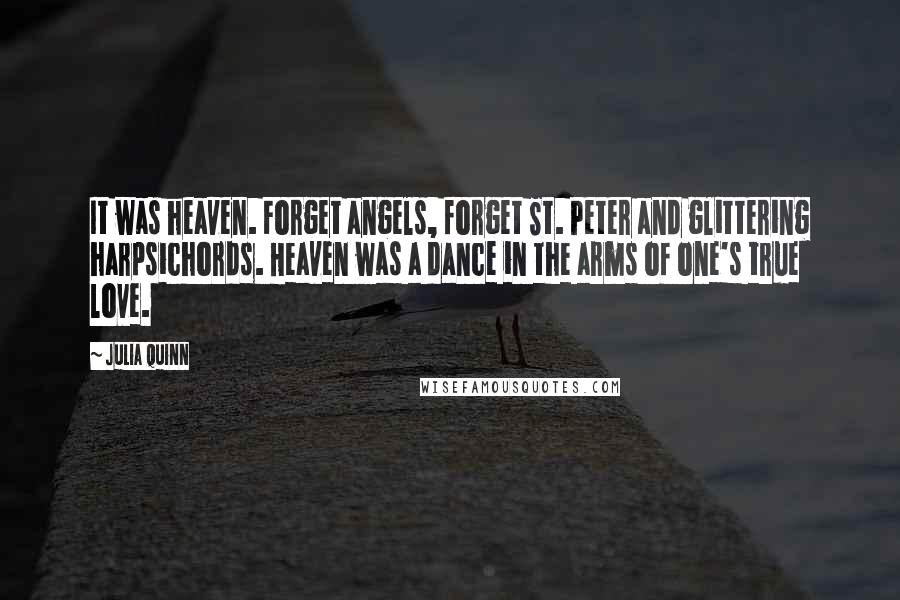 Julia Quinn Quotes: It was heaven. Forget angels, forget St. Peter and glittering harpsichords. Heaven was a dance in the arms of one's true love.