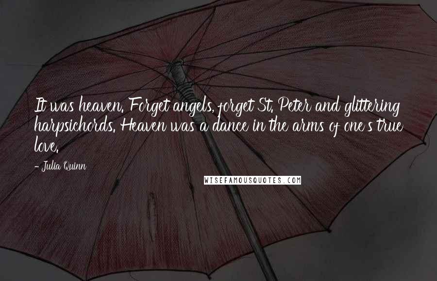 Julia Quinn Quotes: It was heaven. Forget angels, forget St. Peter and glittering harpsichords. Heaven was a dance in the arms of one's true love.