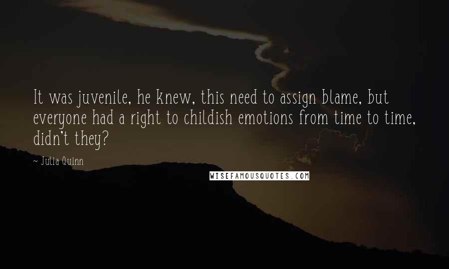 Julia Quinn Quotes: It was juvenile, he knew, this need to assign blame, but everyone had a right to childish emotions from time to time, didn't they?