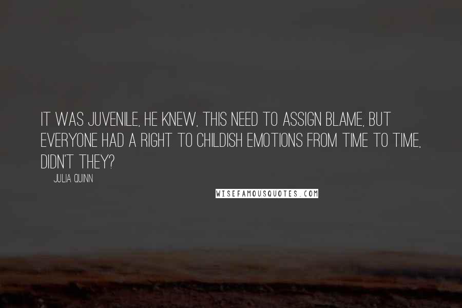 Julia Quinn Quotes: It was juvenile, he knew, this need to assign blame, but everyone had a right to childish emotions from time to time, didn't they?