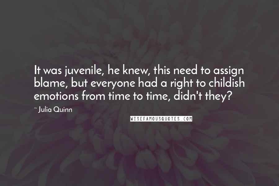 Julia Quinn Quotes: It was juvenile, he knew, this need to assign blame, but everyone had a right to childish emotions from time to time, didn't they?