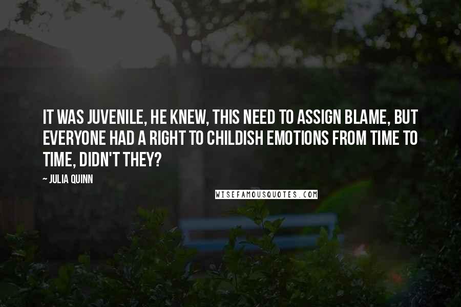 Julia Quinn Quotes: It was juvenile, he knew, this need to assign blame, but everyone had a right to childish emotions from time to time, didn't they?