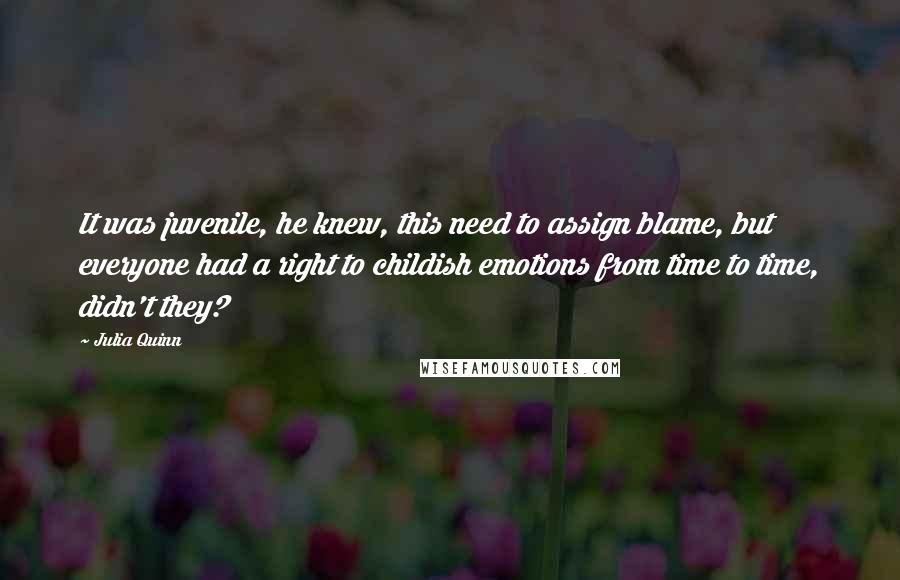 Julia Quinn Quotes: It was juvenile, he knew, this need to assign blame, but everyone had a right to childish emotions from time to time, didn't they?