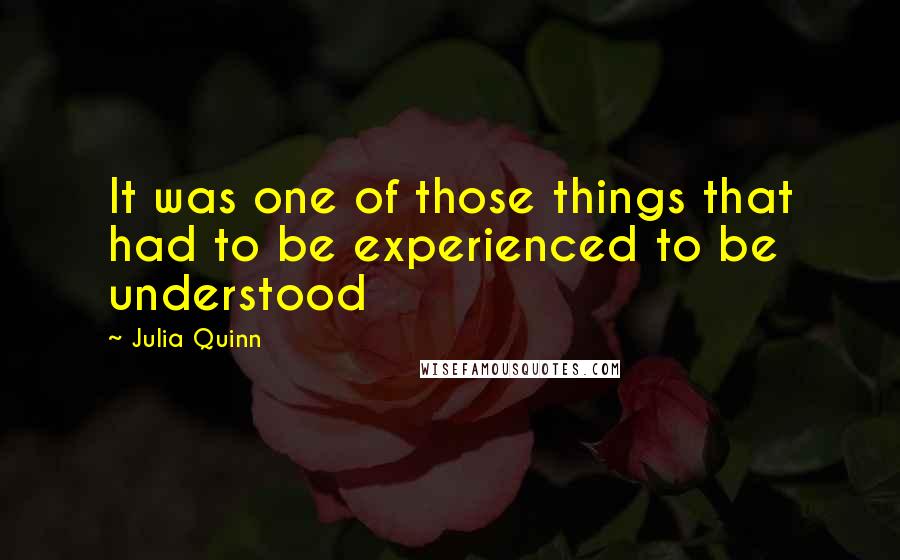 Julia Quinn Quotes: It was one of those things that had to be experienced to be understood