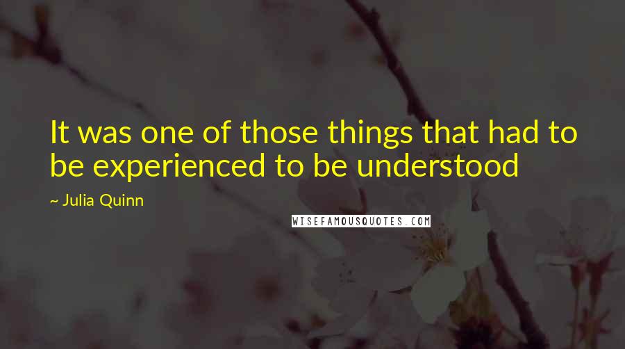 Julia Quinn Quotes: It was one of those things that had to be experienced to be understood