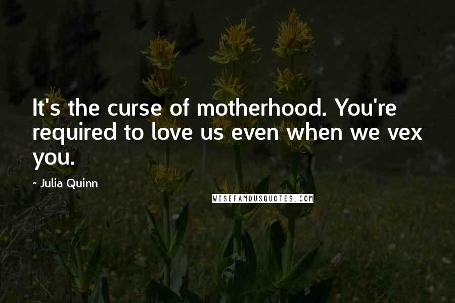 Julia Quinn Quotes: It's the curse of motherhood. You're required to love us even when we vex you.