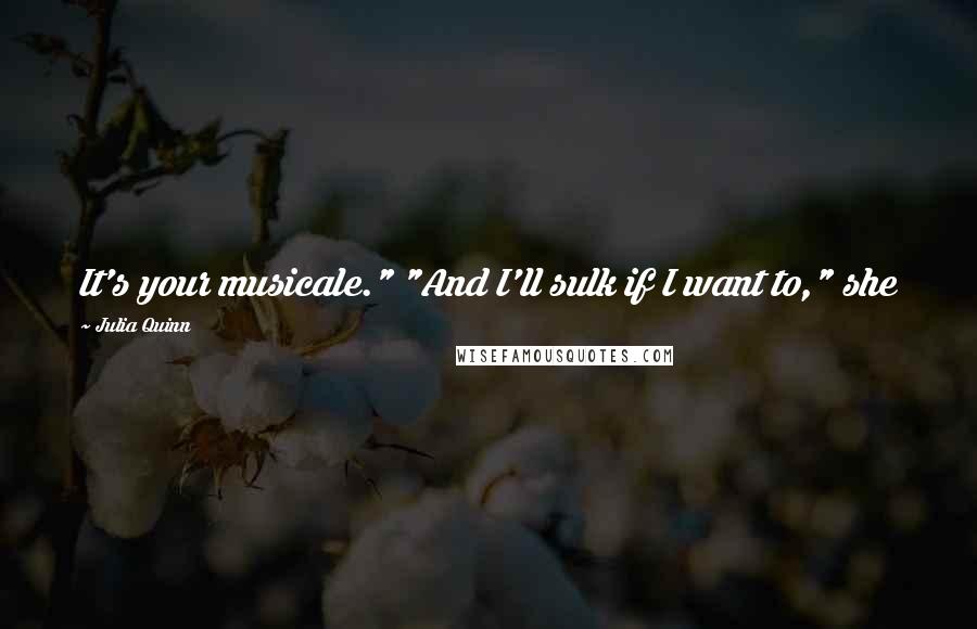 Julia Quinn Quotes: It's your musicale." "And I'll sulk if I want to," she