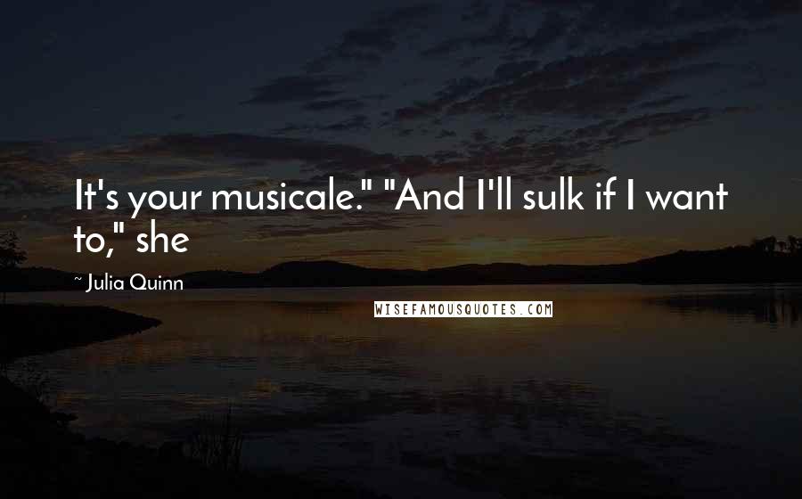 Julia Quinn Quotes: It's your musicale." "And I'll sulk if I want to," she