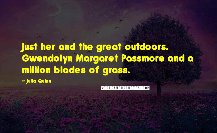 Julia Quinn Quotes: Just her and the great outdoors. Gwendolyn Margaret Passmore and a million blades of grass.