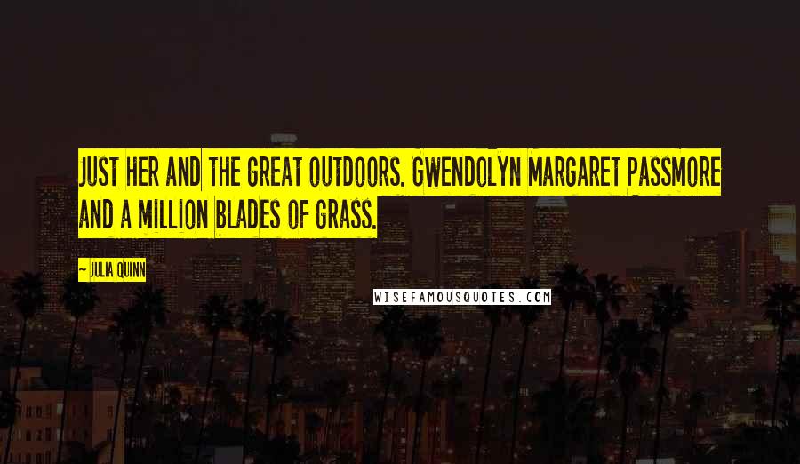 Julia Quinn Quotes: Just her and the great outdoors. Gwendolyn Margaret Passmore and a million blades of grass.