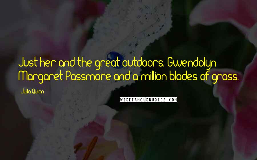 Julia Quinn Quotes: Just her and the great outdoors. Gwendolyn Margaret Passmore and a million blades of grass.