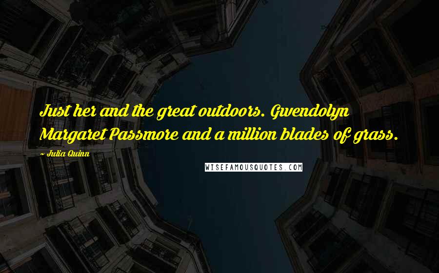 Julia Quinn Quotes: Just her and the great outdoors. Gwendolyn Margaret Passmore and a million blades of grass.