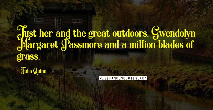 Julia Quinn Quotes: Just her and the great outdoors. Gwendolyn Margaret Passmore and a million blades of grass.