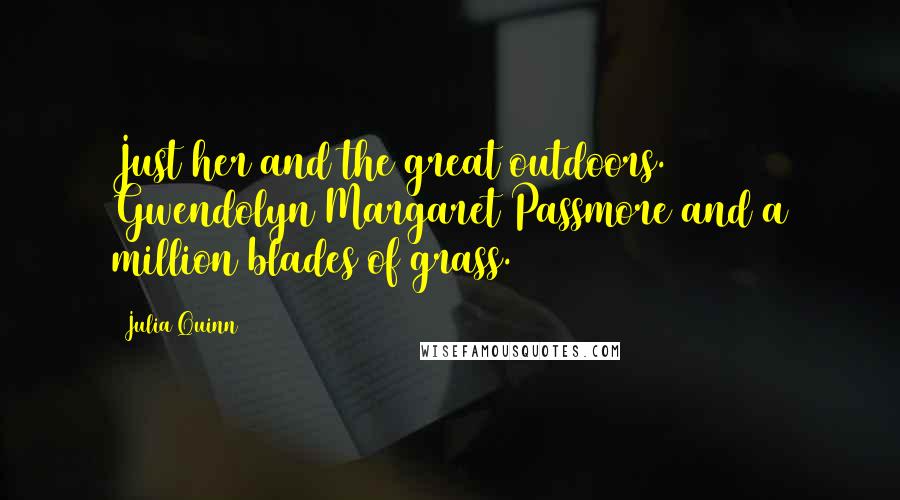 Julia Quinn Quotes: Just her and the great outdoors. Gwendolyn Margaret Passmore and a million blades of grass.