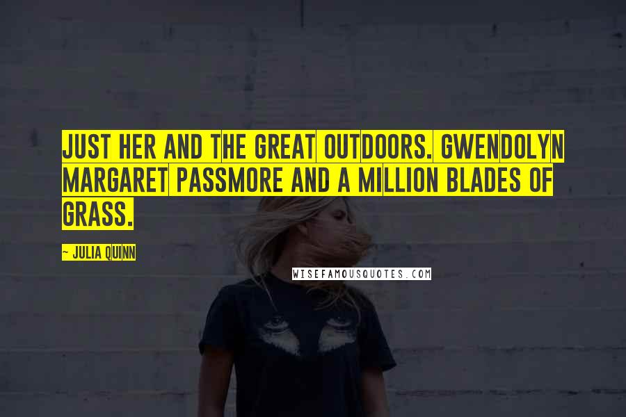 Julia Quinn Quotes: Just her and the great outdoors. Gwendolyn Margaret Passmore and a million blades of grass.
