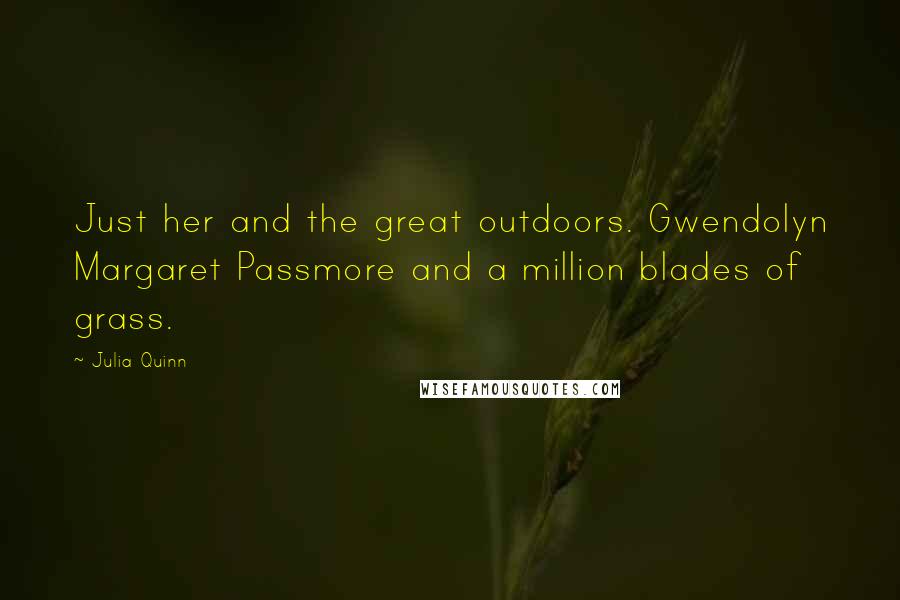 Julia Quinn Quotes: Just her and the great outdoors. Gwendolyn Margaret Passmore and a million blades of grass.