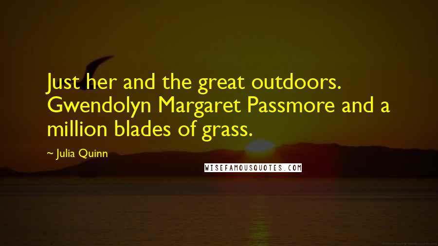 Julia Quinn Quotes: Just her and the great outdoors. Gwendolyn Margaret Passmore and a million blades of grass.