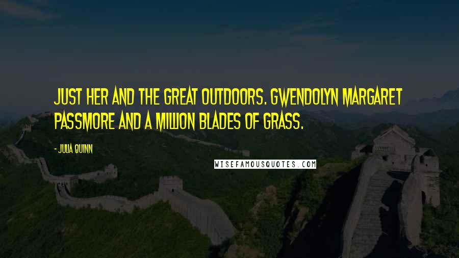 Julia Quinn Quotes: Just her and the great outdoors. Gwendolyn Margaret Passmore and a million blades of grass.