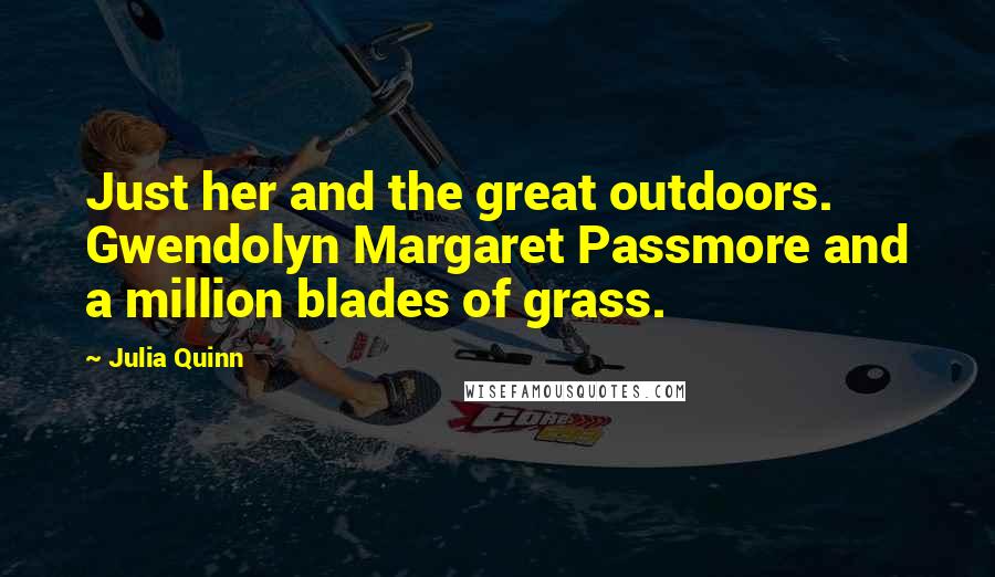 Julia Quinn Quotes: Just her and the great outdoors. Gwendolyn Margaret Passmore and a million blades of grass.