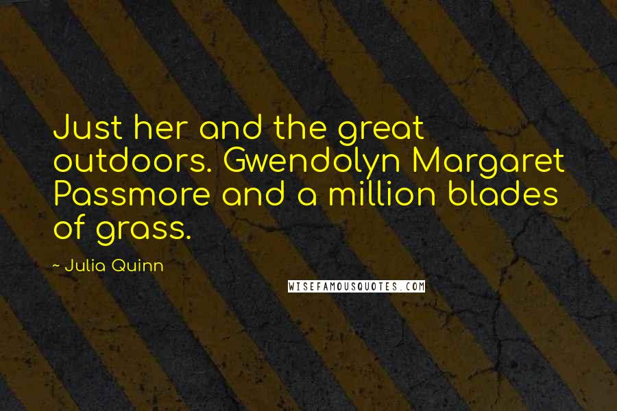 Julia Quinn Quotes: Just her and the great outdoors. Gwendolyn Margaret Passmore and a million blades of grass.