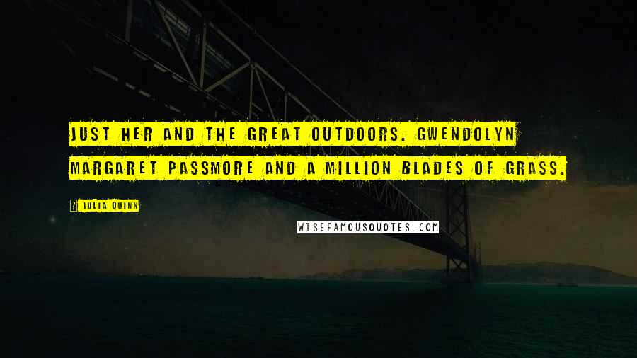 Julia Quinn Quotes: Just her and the great outdoors. Gwendolyn Margaret Passmore and a million blades of grass.