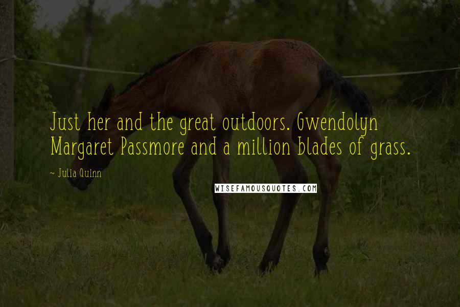 Julia Quinn Quotes: Just her and the great outdoors. Gwendolyn Margaret Passmore and a million blades of grass.