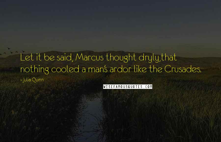 Julia Quinn Quotes: Let it be said, Marcus thought dryly,that nothing cooled a man's ardor like the Crusades.