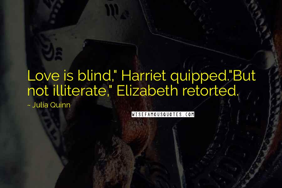 Julia Quinn Quotes: Love is blind," Harriet quipped."But not illiterate," Elizabeth retorted.