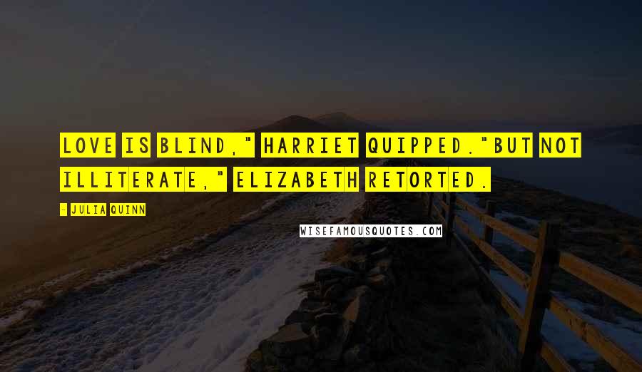 Julia Quinn Quotes: Love is blind," Harriet quipped."But not illiterate," Elizabeth retorted.