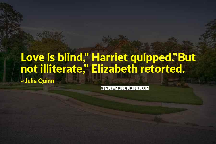 Julia Quinn Quotes: Love is blind," Harriet quipped."But not illiterate," Elizabeth retorted.