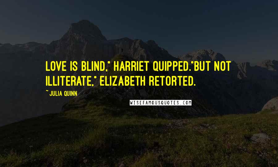 Julia Quinn Quotes: Love is blind," Harriet quipped."But not illiterate," Elizabeth retorted.