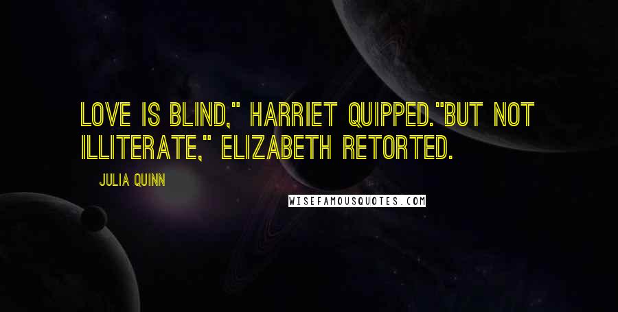 Julia Quinn Quotes: Love is blind," Harriet quipped."But not illiterate," Elizabeth retorted.