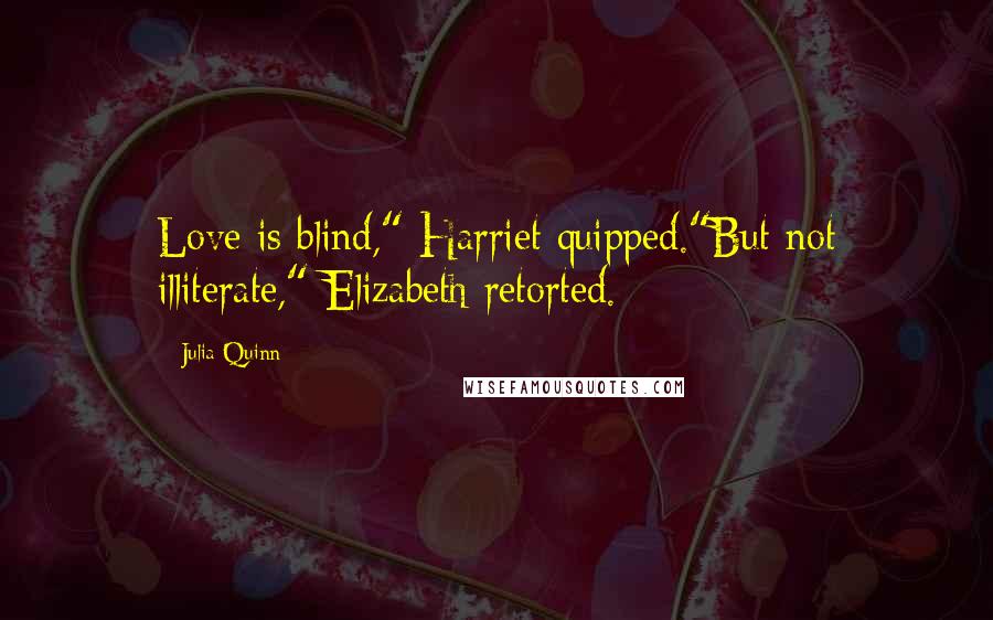 Julia Quinn Quotes: Love is blind," Harriet quipped."But not illiterate," Elizabeth retorted.