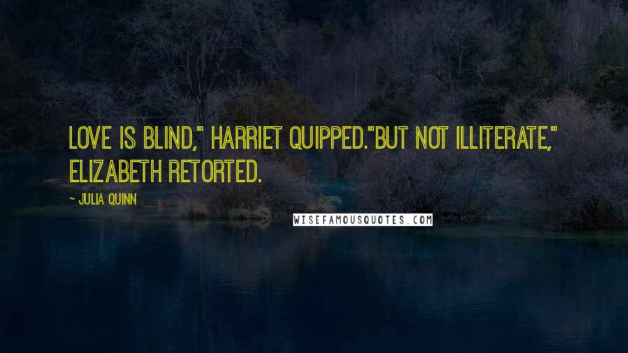 Julia Quinn Quotes: Love is blind," Harriet quipped."But not illiterate," Elizabeth retorted.